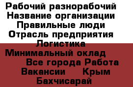 Рабочий-разнорабочий › Название организации ­ Правильные люди › Отрасль предприятия ­ Логистика › Минимальный оклад ­ 30 000 - Все города Работа » Вакансии   . Крым,Бахчисарай